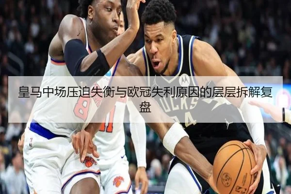 皇马中场压迫失衡与欧冠失利原因的层层拆解复盘