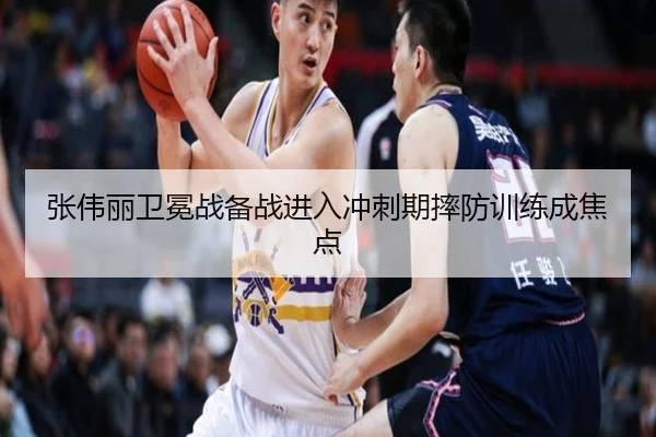 张伟丽卫冕战备战进入冲刺期摔防训练成焦点
